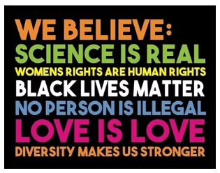 We Believe: Science Is Real, Women's Rights Are Human Rights, Black Lives Matter, No Person Is Illegal, Love Is Love, Diversity Makes Us Stronger